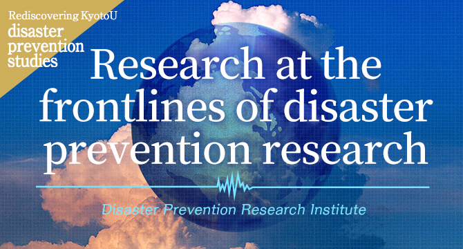 Rediscovering KyotoU disaster prevention studies Research at the frontlines of disaster prevention research