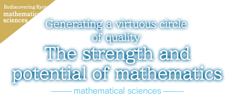 Rediscovering KyotoU mathematical sciences Generating a virtuous circle of quality: The strength and potential of mathematics