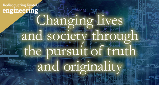 Rediscovering KyotoU engineering Changing lives and society through the pursuit of truth and originality