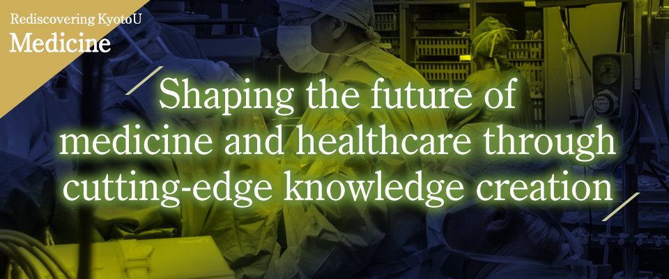 Rediscovering KyotoU medicine Shaping the future of medicine and healthcare through cutting-edge knowledge creation
