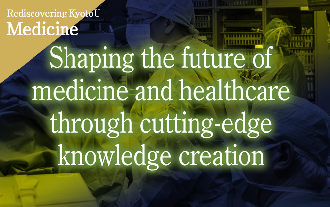 Rediscovering KyotoU medicine Shaping the future of medicine and healthcare through cutting-edge knowledge creation