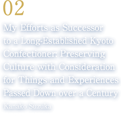 02 My Efforts as Successor to a Long-Established Kyoto Confectioner: Preserving Culture with Consideration for Things and Experiences Passed Down over a Century(Kanako Suzuka/Managing Director Shogoin Yatsuhashi Sohonten Co., Ltd.)