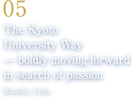 05 The Kyoto University Way — boldly moving forward in search of passion(Kumiko Ueda/Takarazuka Revue Company Director)