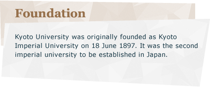 Foundation：Kyoto University was originally founded as Kyoto Imperial University on the June 18, 1897. It was the second imperial university to be established in Japan.