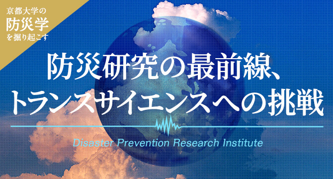 京都大学の防災学を掘り起こす 防災研究の最前線、トランスサイエンスへの挑戦