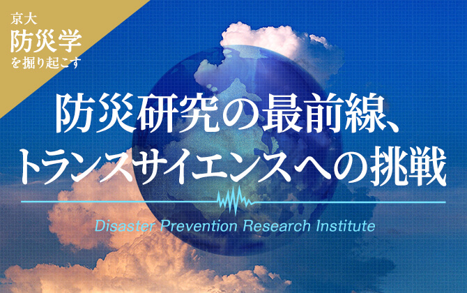 京都大学の防災学を掘り起こす 防災研究の最前線、トランスサイエンスへの挑戦