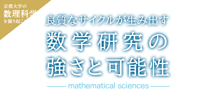 京大数理科学を掘り起こす 良質なサイクルが生み出す数学研究の強さと可能性