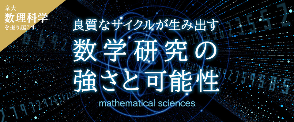 京大数理科学を掘り起こす 良質なサイクルが生み出す数学研究の強さと可能性