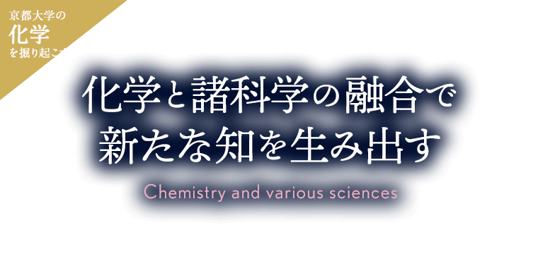 京大化学を掘り起こす 化学と諸科学の融合で新たな知を生み出す