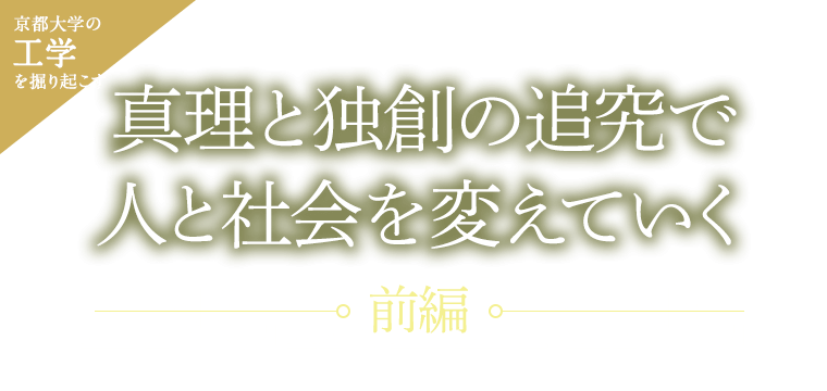 京大工学を掘り起こす 真理と独創の追究で人と社会を変えていく［前編］