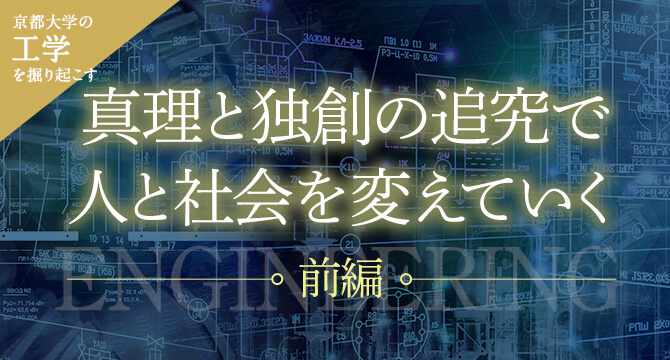 京大工学を掘り起こす 真理と独創の追究で人と社会を変えていく［前編］