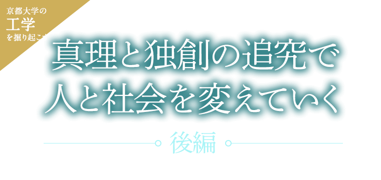 京大工学を掘り起こす 真理と独創の追究で人と社会を変えていく［後編］