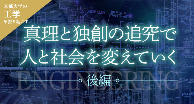 京大工学を掘り起こす 真理と独創の追究で人と社会を変えていく［後編］
