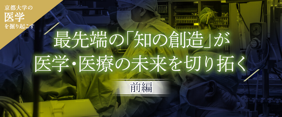 最先端の「知の創造」が医学・医療の未来を切り拓く［前編］