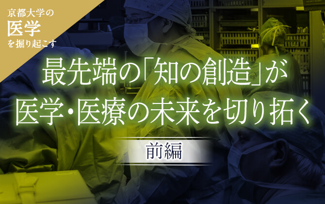 京大医学を掘り起こす 最先端の「知の創造」が医学・医療の未来を切り拓く［前編］