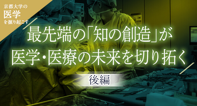 京大医学を掘り起こす 最先端の「知の創造」が医学・医療の未来を切り拓く［後編］