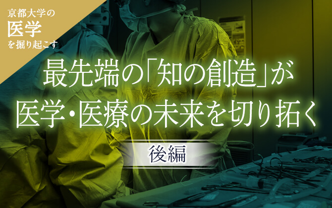 京大医学を掘り起こす 最先端の「知の創造」が医学・医療の未来を切り拓く［後編］