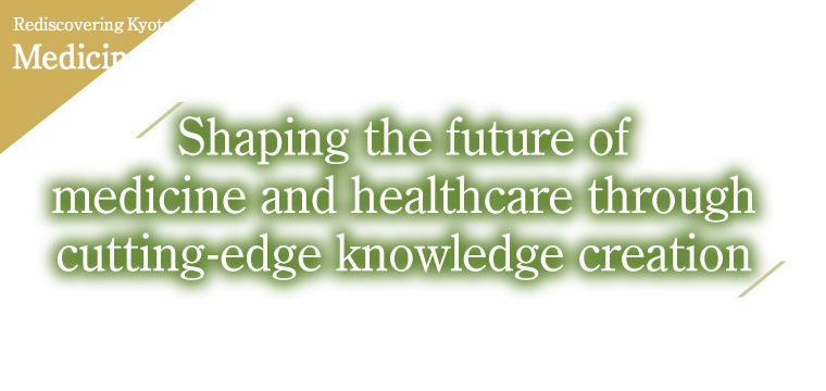 Rediscovering KyotoU medicine Shaping the future of medicine and healthcare through cutting-edge knowledge creation