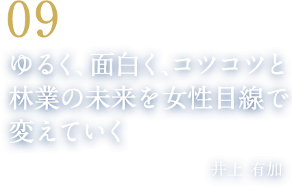 09 ゆるく、面白く、コツコツと林業の未来を女性目線で変えていく（株式会社井上建築 取締役／林業女子会 発起人　井上 有加）