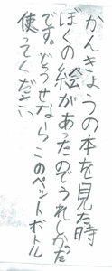 かんきょうの本を見た時ぼくの絵があったのでうれしかったです。どうせならこのペットボトル使ってください。