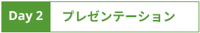 DAY 2 プレゼンテーション