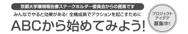 プロジェクトアイデア募集中！　京都大学環境報告書ステークホルダー委員会からの提案です。みんなでやると効果がある！全構成員でアクションを起こすために。ABCから始めてみよう！