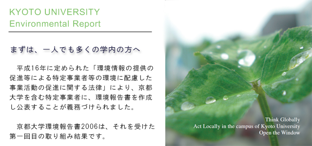 まずは、一人でも多くの学内の方へ。平成16年に定められた「環境情報の提供の促進等による特定事業者等の環境に配慮した事業活動の促進に関する法律」により、京都大学を含む特定事業者に、環境報告書を作成し公表することが義務づけられました。