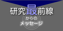 研究最前線からのメッセージ