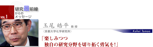 玉尾 皓平 教授 楽しみつつ独自の研究分野を切り拓く勇気を！