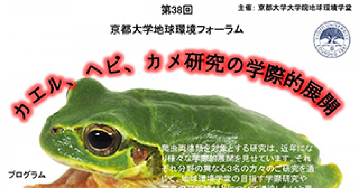 第38回京都大学地球環境フォーラム カエル ヘビ カメ研究の学際的展開 京都大学 第38回京都大学地球環境フォーラム カエル ヘビ カメ研究の学際的展開 京都大学
