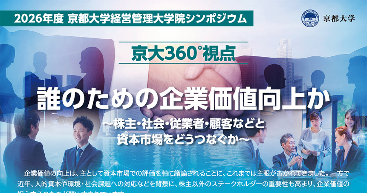 2026年度 京都大学経営管理大学院シンポジウム「京大360°視点 誰のための企業価値向上か ～株主・社会・従業員・顧客などと資本市場をどうつなぐか～」
